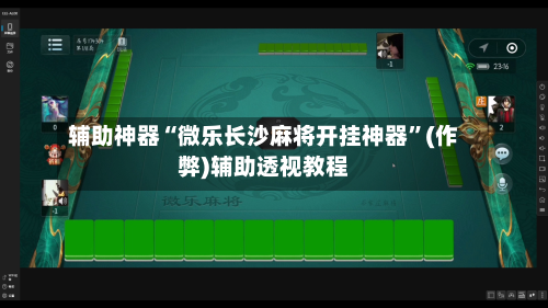 辅助神器“微乐长沙麻将开挂神器”(作弊)辅助透视教程-第2张图片