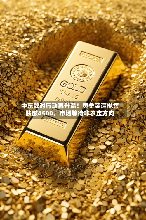 中东敌对行动再升温！黄金突遭抛售跌破4500，市场等待非农定方向-第3张图片