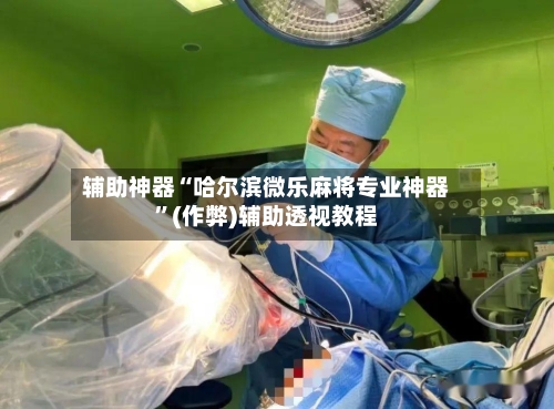 辅助神器“哈尔滨微乐麻将专业神器”(作弊)辅助透视教程