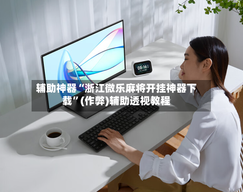 辅助神器“浙江微乐麻将开挂神器下载	”(作弊)辅助透视教程-第3张图片