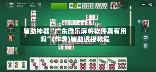 辅助神器“广东微乐麻将软件真有用吗”(作弊)辅助透视教程
