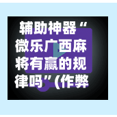 辅助神器“微乐广西麻将有赢的规律吗”(作弊)辅助透视教程-第2张图片