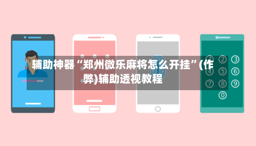 辅助神器“郑州微乐麻将怎么开挂”(作弊)辅助透视教程