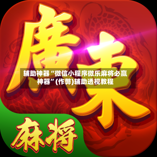 辅助神器“微信小程序微乐麻将必赢神器”(作弊)辅助透视教程-第3张图片