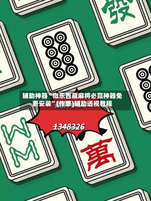 辅助神器“微乐西藏麻将必赢神器免费安装”(作弊)辅助透视教程-第2张图片