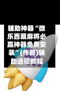 辅助神器“微乐西藏麻将必赢神器免费安装”(作弊)辅助透视教程-第3张图片