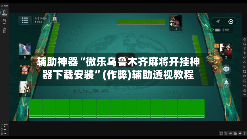 辅助神器“微乐乌鲁木齐麻将开挂神器下载安装”(作弊)辅助透视教程