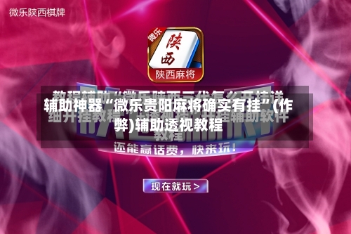 辅助神器“微乐贵阳麻将确实有挂”(作弊)辅助透视教程-第2张图片