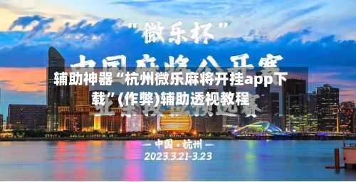 辅助神器“杭州微乐麻将开挂app下载”(作弊)辅助透视教程