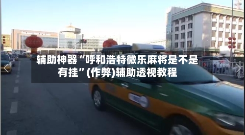 辅助神器“呼和浩特微乐麻将是不是有挂”(作弊)辅助透视教程-第3张图片