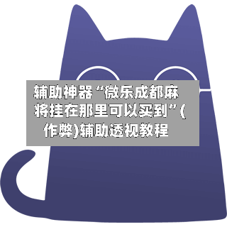 辅助神器“微乐成都麻将挂在那里可以买到	”(作弊)辅助透视教程-第3张图片
