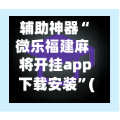 辅助神器“微乐福建麻将开挂app下载安装	”(作弊)辅助透视教程-第3张图片