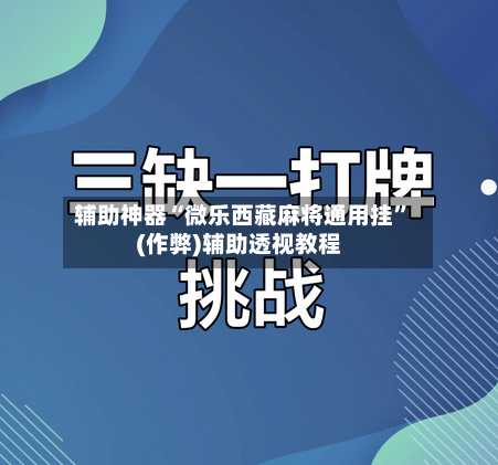 辅助神器“微乐西藏麻将通用挂”(作弊)辅助透视教程