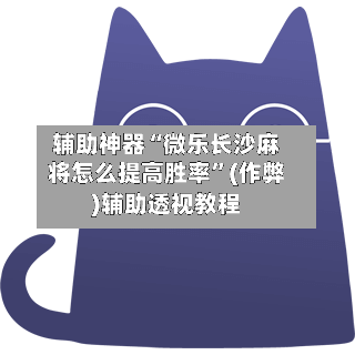 辅助神器“微乐长沙麻将怎么提高胜率”(作弊)辅助透视教程