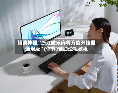 辅助神器“浙江微乐麻将万能开挂器通用版”(作弊)辅助透视教程