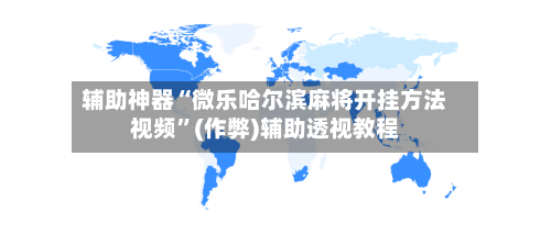 辅助神器“微乐哈尔滨麻将开挂方法视频	”(作弊)辅助透视教程-第2张图片