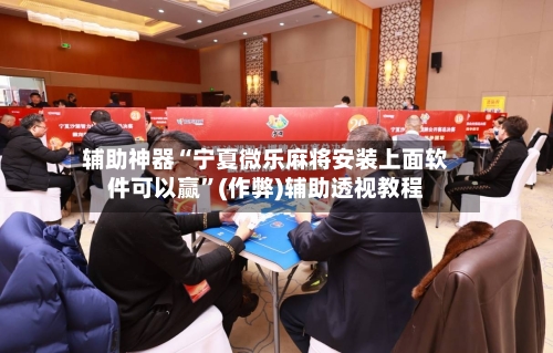 辅助神器“宁夏微乐麻将安装上面软件可以赢”(作弊)辅助透视教程-第3张图片