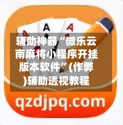 辅助神器“微乐云南麻将小程序开挂版本软件	”(作弊)辅助透视教程-第2张图片