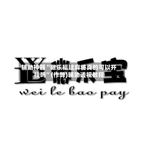 辅助神器“微乐福建麻将真的可以开挂吗”(作弊)辅助透视教程