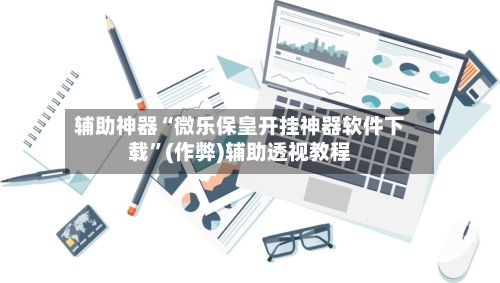 辅助神器“微乐保皇开挂神器软件下载”(作弊)辅助透视教程