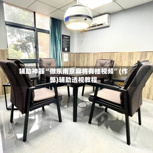 辅助神器“微乐南京麻将有挂视频	”(作弊)辅助透视教程-第2张图片