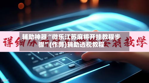 辅助神器“微乐江苏麻将开挂教程步骤	”(作弊)辅助透视教程-第2张图片