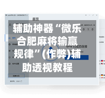辅助神器“微乐合肥麻将输赢规律”(作弊)辅助透视教程