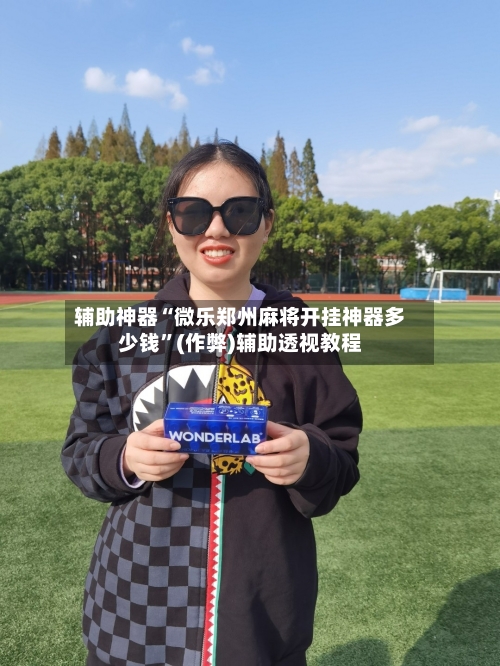 辅助神器“微乐郑州麻将开挂神器多少钱	”(作弊)辅助透视教程-第3张图片