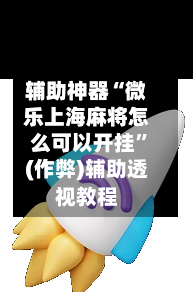 辅助神器“微乐上海麻将怎么可以开挂”(作弊)辅助透视教程-第2张图片