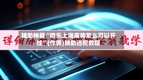 辅助神器“微乐上海麻将怎么可以开挂”(作弊)辅助透视教程-第3张图片