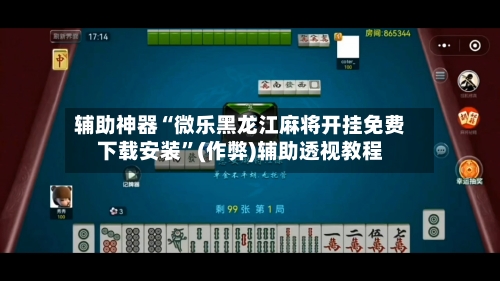 辅助神器“微乐黑龙江麻将开挂免费下载安装”(作弊)辅助透视教程-第2张图片