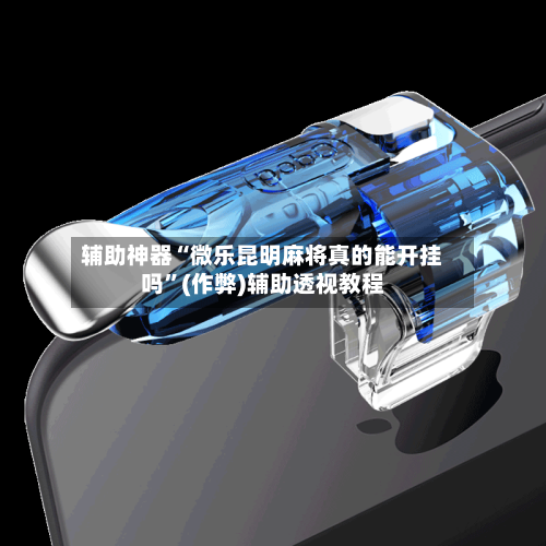 辅助神器“微乐昆明麻将真的能开挂吗”(作弊)辅助透视教程