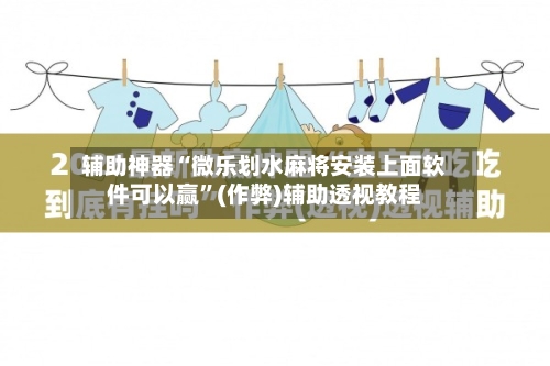 辅助神器“微乐划水麻将安装上面软件可以赢”(作弊)辅助透视教程-第3张图片