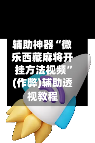 辅助神器“微乐西藏麻将开挂方法视频	”(作弊)辅助透视教程-第3张图片