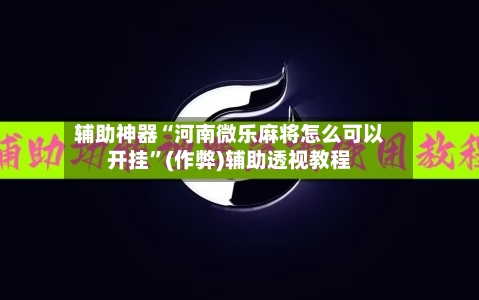 辅助神器“河南微乐麻将怎么可以开挂”(作弊)辅助透视教程