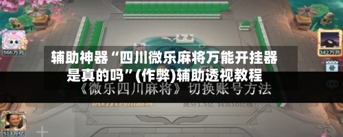 辅助神器“四川微乐麻将万能开挂器是真的吗”(作弊)辅助透视教程-第2张图片