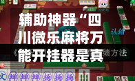 辅助神器“四川微乐麻将万能开挂器是真的吗	”(作弊)辅助透视教程-第3张图片