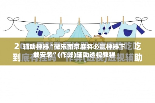 辅助神器“微乐南京麻将必赢神器下载安装”(作弊)辅助透视教程