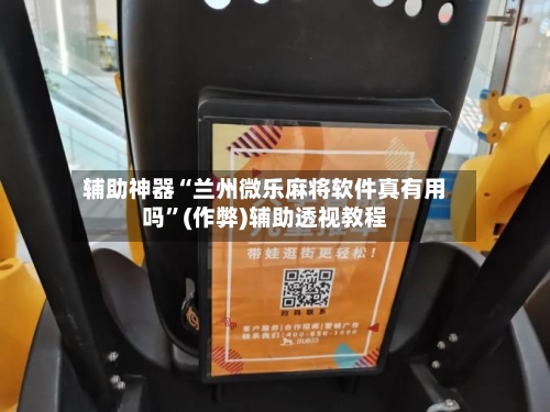 辅助神器“兰州微乐麻将软件真有用吗”(作弊)辅助透视教程-第2张图片