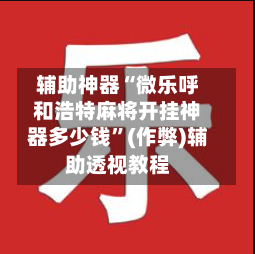 辅助神器“微乐呼和浩特麻将开挂神器多少钱	”(作弊)辅助透视教程-第2张图片