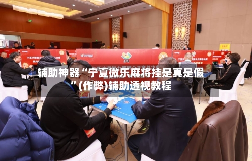 辅助神器“宁夏微乐麻将挂是真是假”(作弊)辅助透视教程-第2张图片