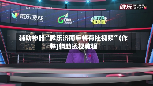 辅助神器“微乐济南麻将有挂视频”(作弊)辅助透视教程