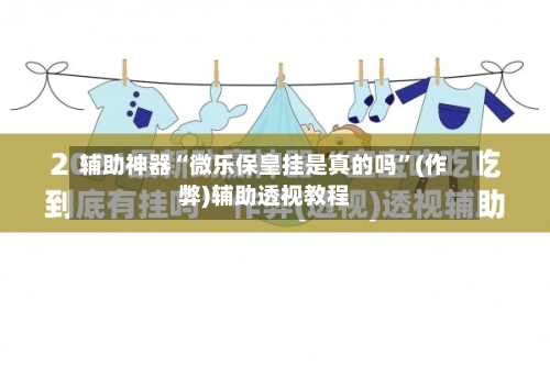 辅助神器“微乐保皇挂是真的吗	”(作弊)辅助透视教程-第2张图片