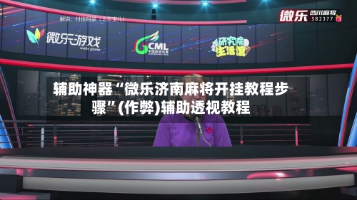 辅助神器“微乐济南麻将开挂教程步骤	”(作弊)辅助透视教程-第3张图片