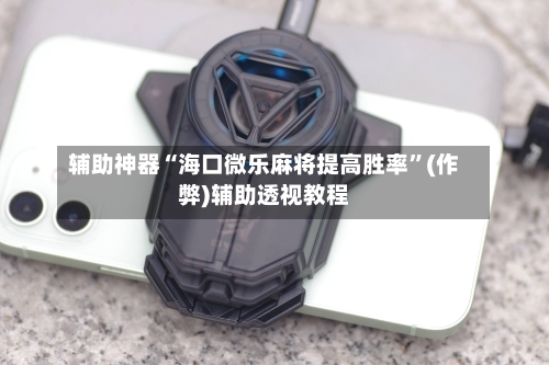 辅助神器“海口微乐麻将提高胜率”(作弊)辅助透视教程-第2张图片