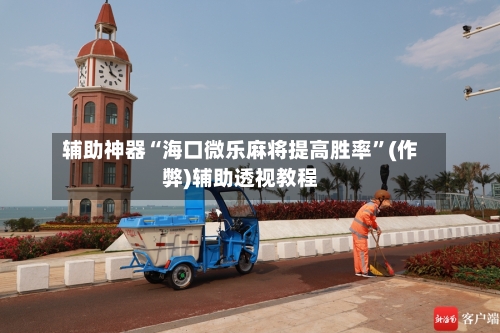 辅助神器“海口微乐麻将提高胜率	”(作弊)辅助透视教程-第3张图片