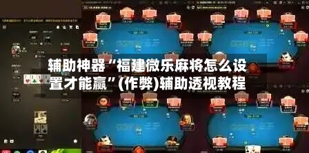辅助神器“福建微乐麻将怎么设置才能赢”(作弊)辅助透视教程-第2张图片