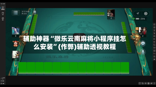 辅助神器“微乐云南麻将小程序挂怎么安装”(作弊)辅助透视教程-第3张图片
