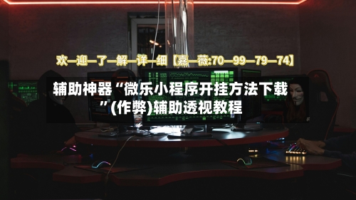 辅助神器“微乐小程序开挂方法下载”(作弊)辅助透视教程