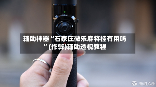 辅助神器“石家庄微乐麻将挂有用吗”(作弊)辅助透视教程